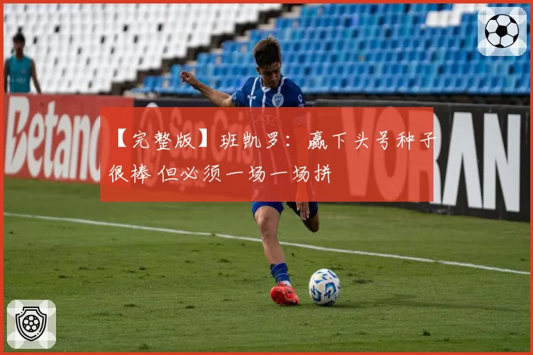 【完整版】班凯罗：赢下头号种子很棒 但必须一场一场拼