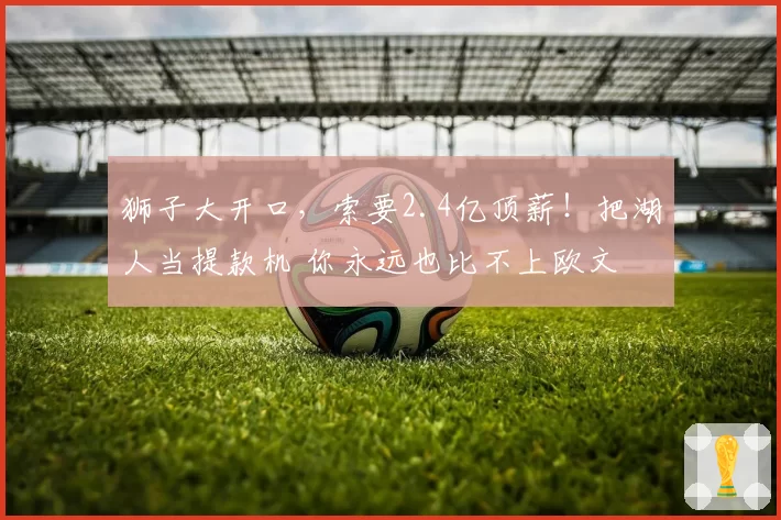 狮子大开口,索要2.4亿顶薪!把湖人当提款机 你永远也比不上欧文