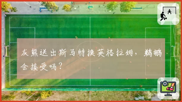 灰熊送出斯马特换英格拉姆,鹈鹕会接受吗?