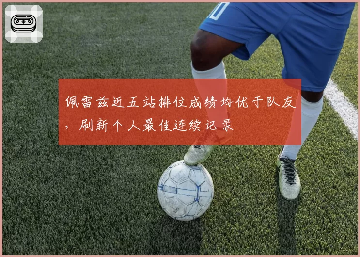 佩雷兹近五站排位成绩均优于队友,刷新个人最佳连续记录