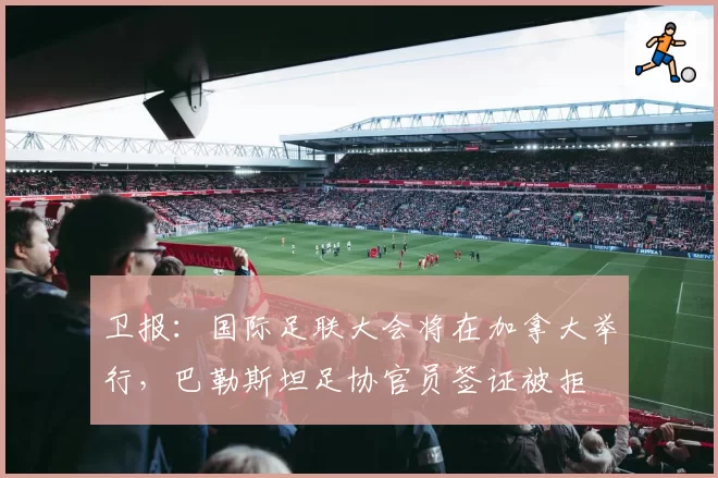 卫报：国际足联大会将在加拿大举行，巴勒斯坦足协官员签证被拒