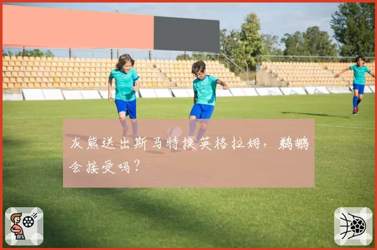 灰熊送出斯马特换英格拉姆,鹈鹕会接受吗?