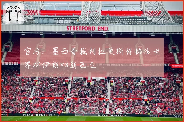 官方:墨西哥裁判拉莫斯将执法世界杯伊朗vs新西兰