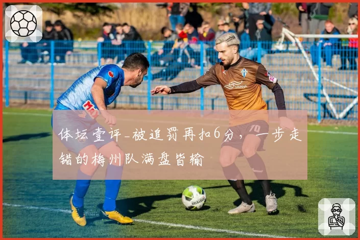 体坛壹评_被追罚再扣6分，一步走错的梅州队满盘皆输