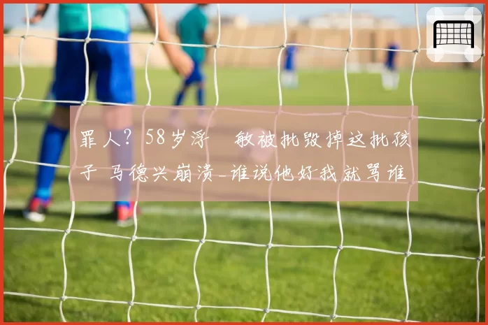 罪人？58岁浮嶋敏被批毁掉这批孩子 马德兴崩溃_谁说他好我就骂谁
