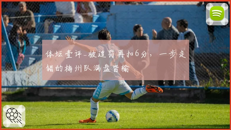 体坛壹评_被追罚再扣6分,一步走错的梅州队满盘皆输