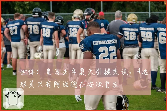 世体：皇马去年夏天引援失误，4名球员只有阿诺德在安联首发